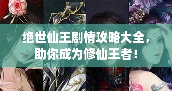絕世仙王劇情攻略大全，助你成為修仙王者！