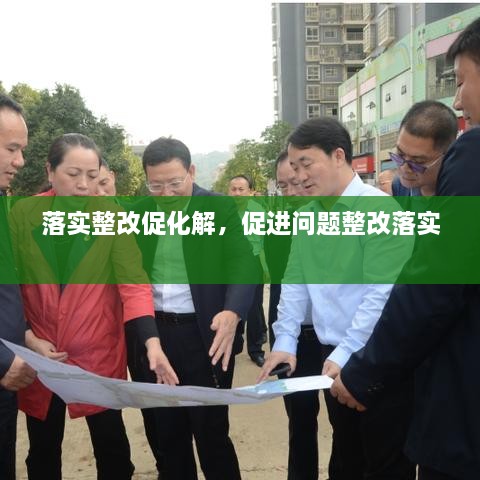 落實(shí)整改促化解，促進(jìn)問(wèn)題整改落實(shí) 