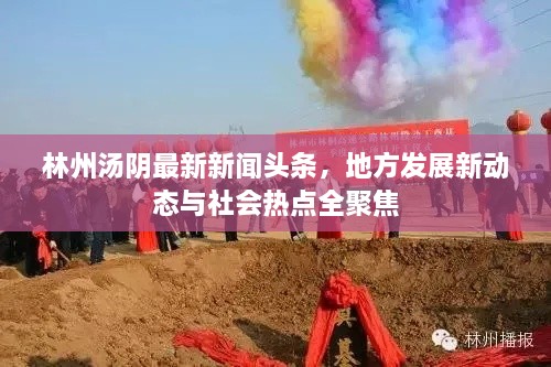 林州湯陰最新新聞頭條，地方發(fā)展新動態(tài)與社會熱點全聚焦