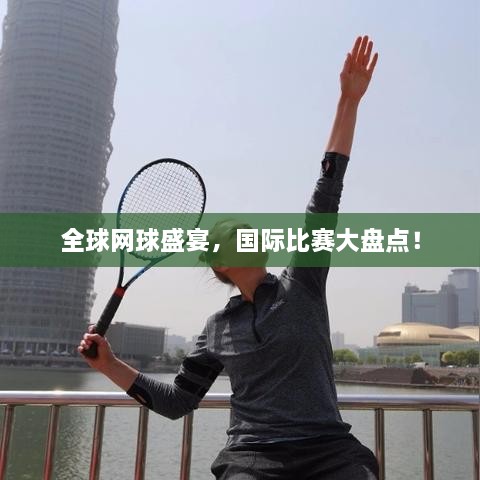 全球網(wǎng)球盛宴，國際比賽大盤點(diǎn)！