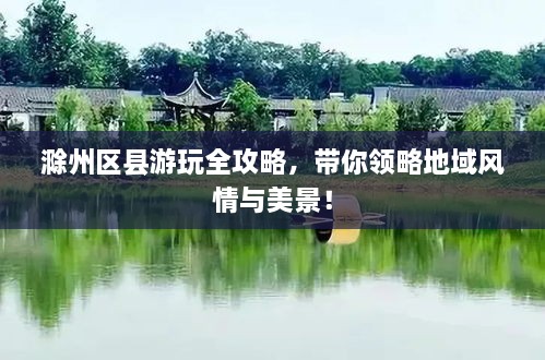 滁州區(qū)縣游玩全攻略，帶你領(lǐng)略地域風(fēng)情與美景！