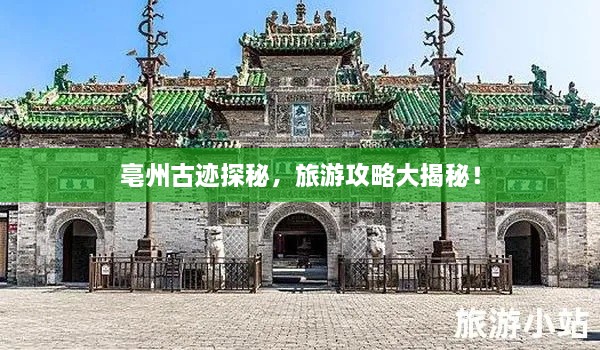 亳州古跡探秘，旅游攻略大揭秘！