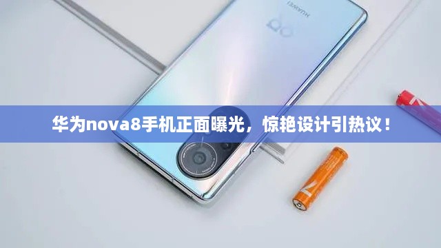 華為nova8手機(jī)正面曝光，驚艷設(shè)計(jì)引熱議！