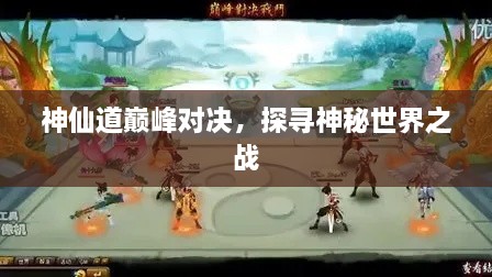 神仙道巔峰對決，探尋神秘世界之戰(zhàn)