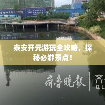 泰安開元游玩全攻略，探秘必游景點！