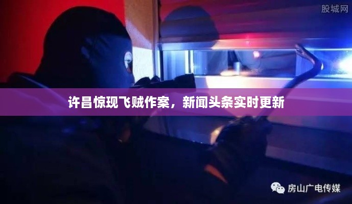 許昌驚現(xiàn)飛賊作案，新聞頭條實時更新