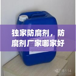 獨(dú)家防腐劑，防腐劑廠家哪家好 