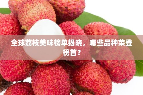 全球荔枝美味榜單揭曉，哪些品種榮登榜首？