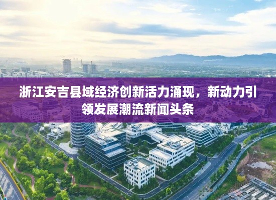 浙江安吉縣域經(jīng)濟創(chuàng)新活力涌現(xiàn)，新動力引領(lǐng)發(fā)展潮流新聞頭條