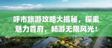 呼市旅游攻略大揭秘，探索魅力首府，暢游無限風光！