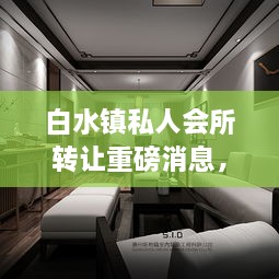白水鎮(zhèn)私人會(huì)所轉(zhuǎn)讓重磅消息，最新動(dòng)態(tài)揭秘！