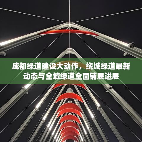 成都綠道建設大動作，繞城綠道最新動態(tài)與全城綠道全面鋪展進展