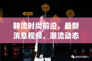 韓流時尚前沿，最新消息視頻，潮流動態(tài)一網(wǎng)打盡