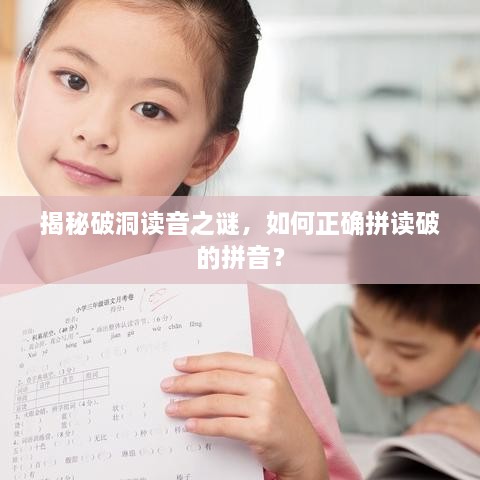 揭秘破洞讀音之謎，如何正確拼讀破的拼音？