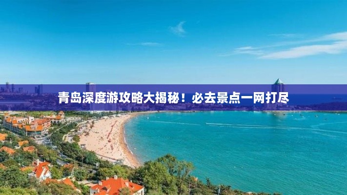 青島深度游攻略大揭秘！必去景點一網(wǎng)打盡