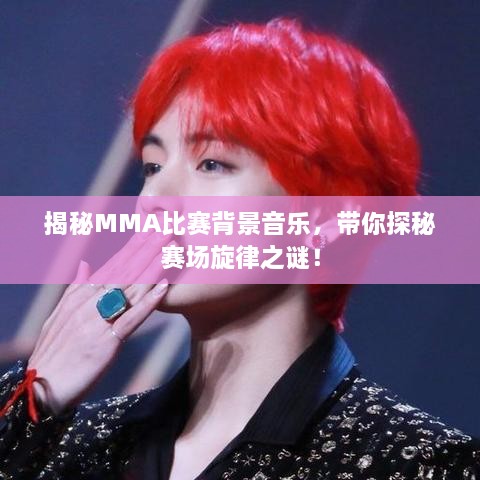 揭秘MMA比賽背景音樂，帶你探秘賽場(chǎng)旋律之謎！