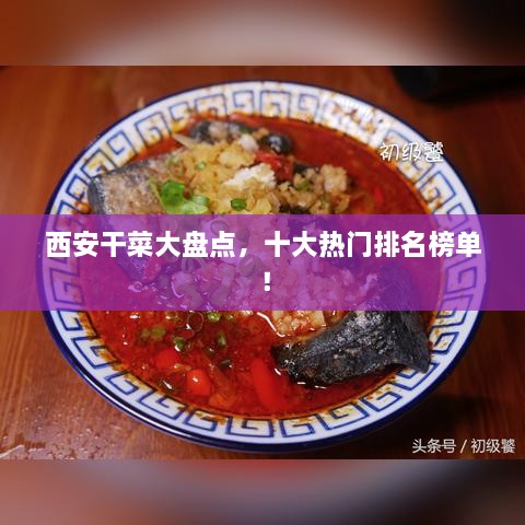 西安干菜大盤點(diǎn)，十大熱門排名榜單！