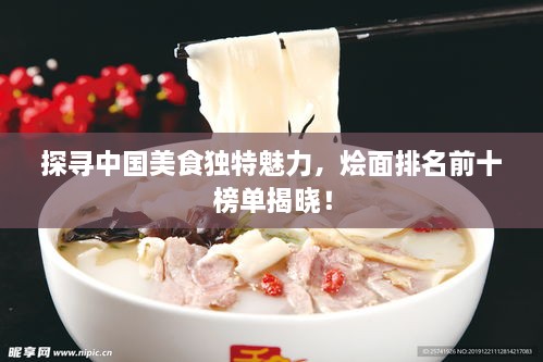探尋中國美食獨(dú)特魅力，燴面排名前十榜單揭曉！