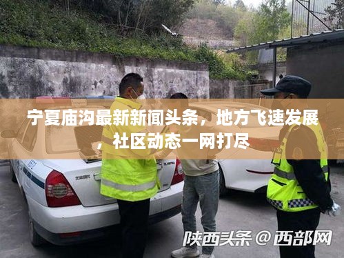 寧夏廟溝最新新聞?lì)^條，地方飛速發(fā)展，社區(qū)動(dòng)態(tài)一網(wǎng)打盡