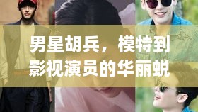 男星胡兵，模特到影視演員的華麗蛻變之路