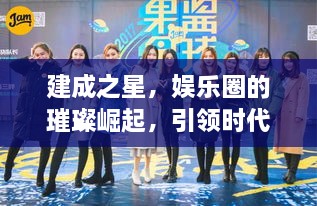 建成之星，娛樂(lè)圈的璀璨崛起，引領(lǐng)時(shí)代風(fēng)尚