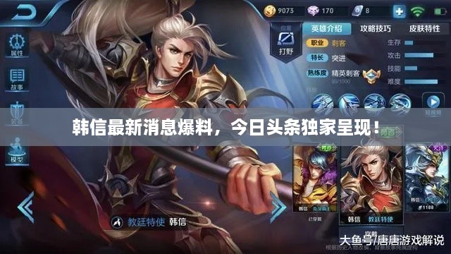 韓信最新消息爆料，今日頭條獨(dú)家呈現(xiàn)！