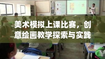 美術(shù)模擬上課比賽，創(chuàng)意繪畫教學探索與實踐的挑戰(zhàn)與機遇