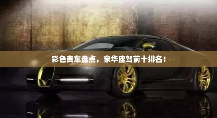 彩色貴車盤點，豪華座駕前十排名！
