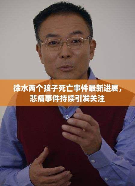 徐水兩個(gè)孩子死亡事件最新進(jìn)展，悲痛事件持續(xù)引發(fā)關(guān)注