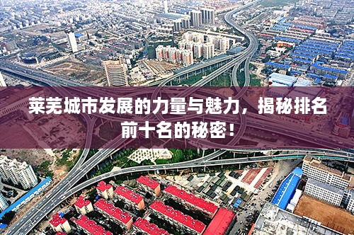 萊蕪城市發(fā)展的力量與魅力，揭秘排名前十名的秘密！