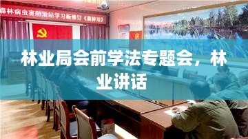 林業(yè)局會前學(xué)法專題會，林業(yè)講話 