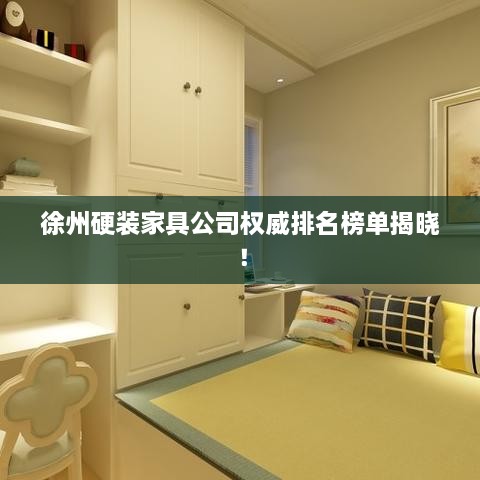 徐州硬裝家具公司權(quán)威排名榜單揭曉！