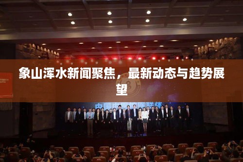 象山渾水新聞聚焦，最新動態(tài)與趨勢展望