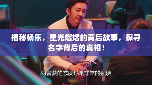 揭秘楊樂(lè)，星光熠熠的背后故事，探尋名字背后的真相！