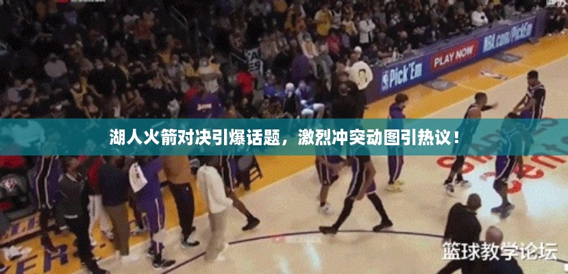 湖人火箭對決引爆話題，激烈沖突動圖引熱議！