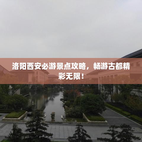 洛陽西安必游景點攻略，暢游古都精彩無限！