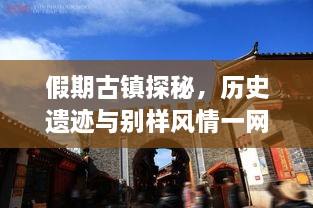 假期古鎮(zhèn)探秘，歷史遺跡與別樣風情一網(wǎng)打盡！