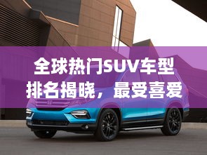 全球熱門(mén)SUV車(chē)型排名揭曉，最受喜愛(ài)的SUV車(chē)型大盤(pán)點(diǎn)！
