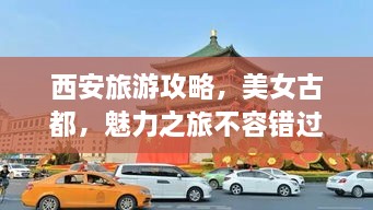 西安旅游攻略，美女古都，魅力之旅不容錯過！