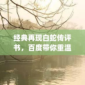 經(jīng)典再現(xiàn)白蛇傳評(píng)書，百度帶你重溫千年傳說