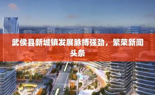 武侯縣新城鎮(zhèn)發(fā)展脈搏強(qiáng)勁，繁榮新聞?lì)^條