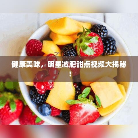 健康美味，明星減肥甜點(diǎn)視頻大揭秘！