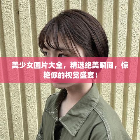 美少女圖片大全，精選絕美瞬間，驚艷你的視覺(jué)盛宴！