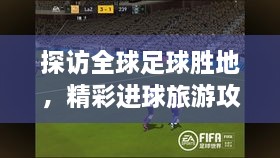 探訪全球足球勝地，精彩進(jìn)球旅游攻略之旅