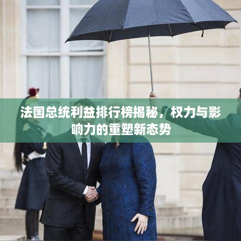 法國總統(tǒng)利益排行榜揭秘，權(quán)力與影響力的重塑新態(tài)勢
