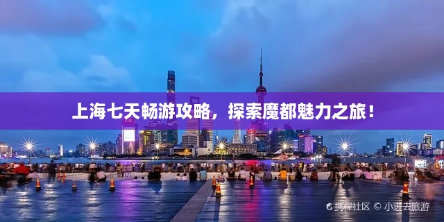 上海七天暢游攻略，探索魔都魅力之旅！