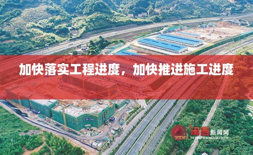 加快落實(shí)工程進(jìn)度，加快推進(jìn)施工進(jìn)度 