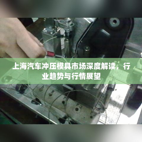 上海汽車沖壓模具市場(chǎng)深度解讀，行業(yè)趨勢(shì)與行情展望
