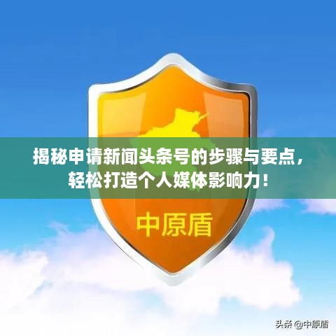 揭秘申請(qǐng)新聞?lì)^條號(hào)的步驟與要點(diǎn)，輕松打造個(gè)人媒體影響力！