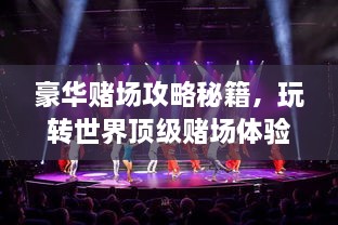 豪華賭場攻略秘籍，玩轉(zhuǎn)世界頂級賭場體驗！